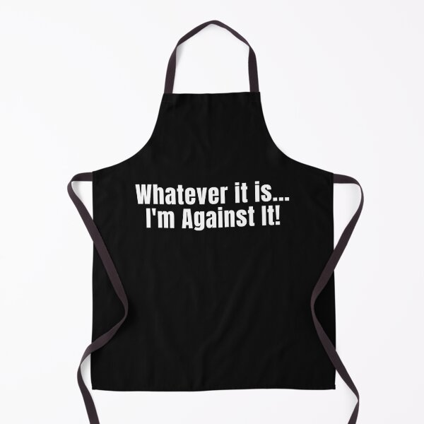 Item preview, Black Whatever It Is I'm Against It Barbecue Apron designed and sold by podguy.