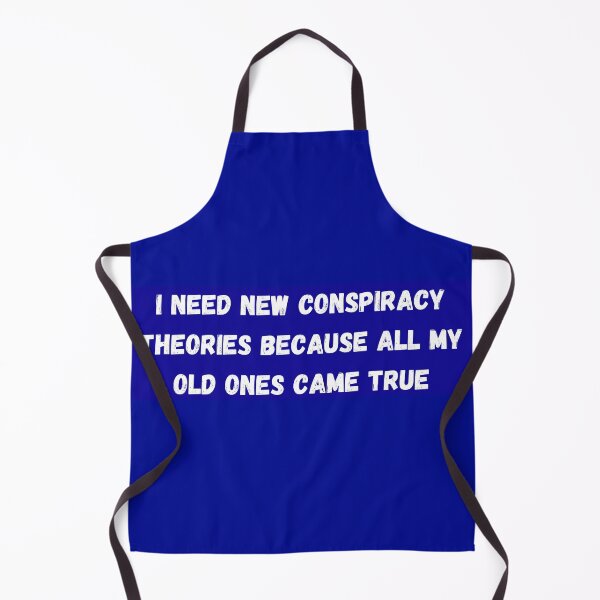 Item preview, Blue Apron I NEED NEW CONSPIRACY THEORIES BECAUSE ALL MY OLD ONES CAME TRUE designed and sold by AmaShirty.
