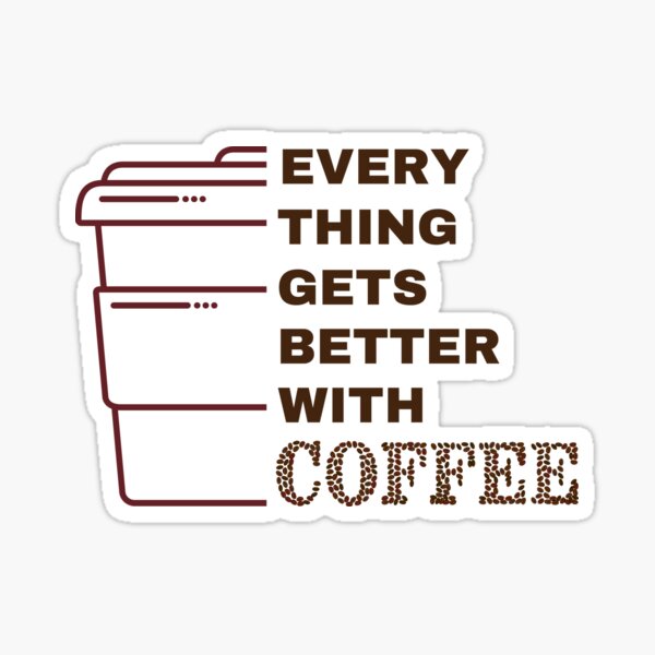 Every Thing Gets Better With Coffee Merch Sticker