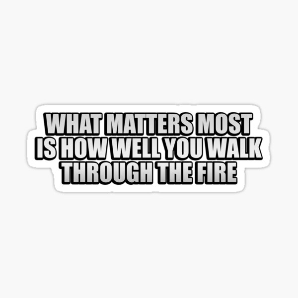 what-matters-most-is-how-well-you-walk-through-the-fire-sticker-for