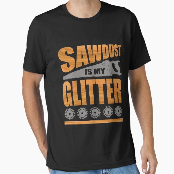 Item preview, Sawdust Is My Glitter A Shirt For Carpenters and Woodworkers designed and sold by Danny Cuevas.