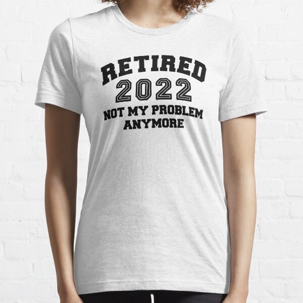 Retired 2022 Not My Problem Anymore Essential T-Shirt