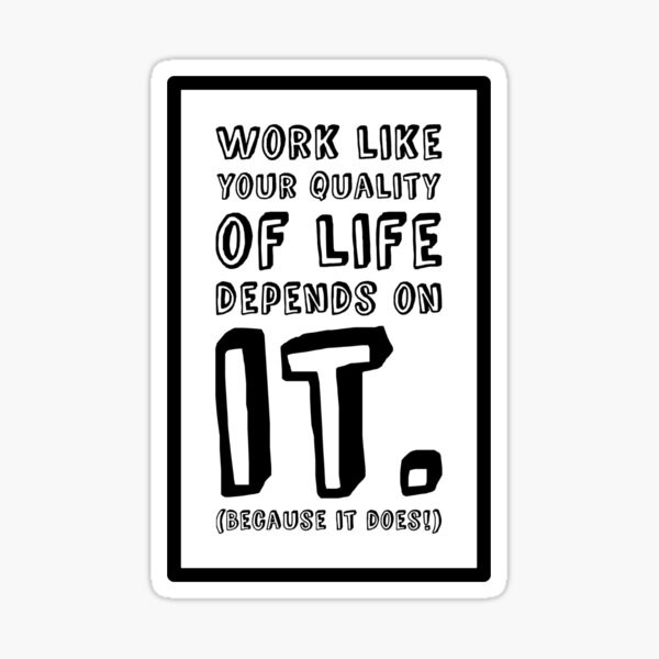 Work like your quality of life depends on it. Sticker