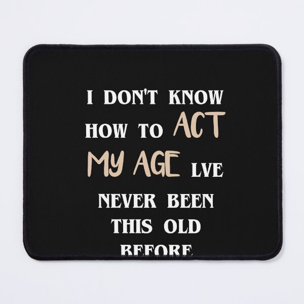 Item preview, I Don't Know How To Act My Age I've Never Been This Old Before Birthday Funny Humor designed and sold by kamaldc.