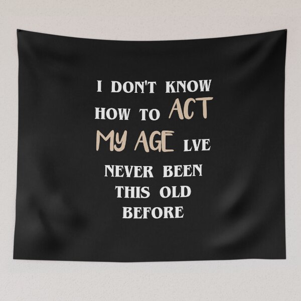 Item preview, I Don't Know How To Act My Age I've Never Been This Old Before Birthday Funny Humor designed and sold by kamaldc.