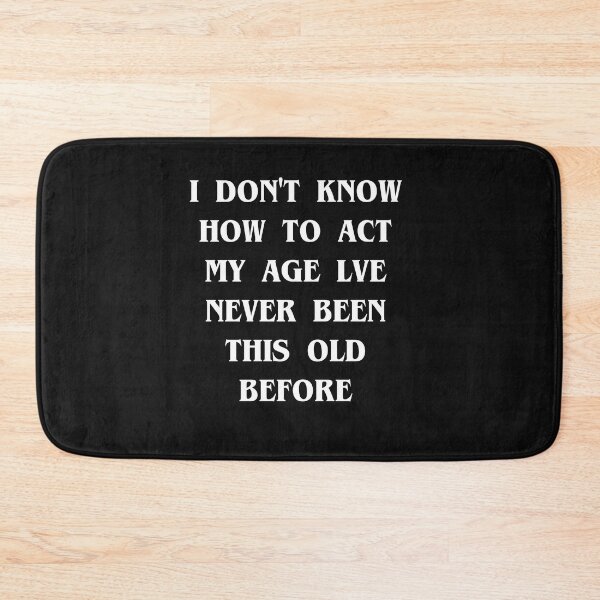 Item preview, Copy of I Don't Know How To Act My Age I've Never Been This Old Before Birthday Funny Humor designed and sold by kamaldc.