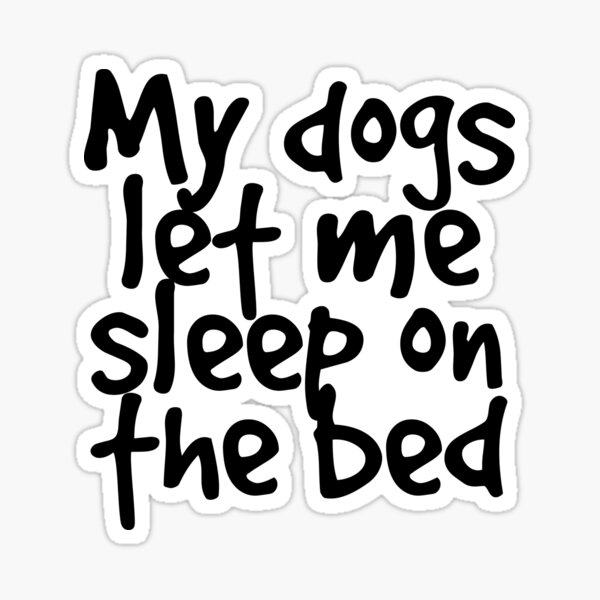 my-dogs-let-me-sleep-on-the-bed-sticker-for-sale-by-merchkenya