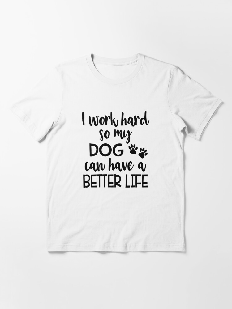 i work hard so my dog can have a better life shirt