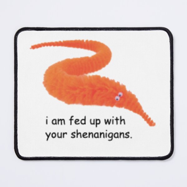 Item preview, i am fed up with your shenanigans worm designed and sold by joshsimone.