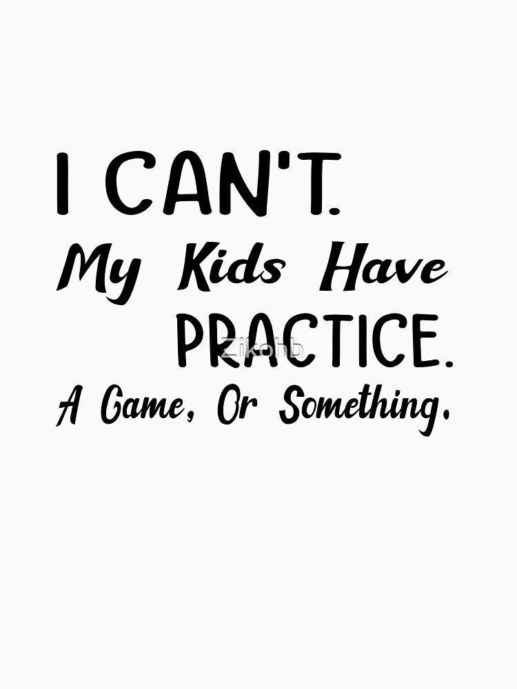 I Can't My Kids Have Practice Funny Sports Mom Shirt 