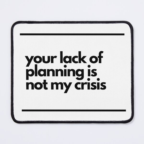 Item preview, Your lack of planning is not my crisis designed and sold by Hilary Thwaites.