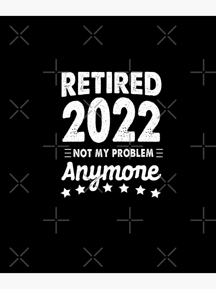 Retired 2022 Not My Problem Anymore Funny Retirement 2022 Poster By Zettif Redbubble 3963