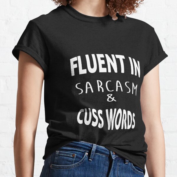 funny sarcasm saying Fluent In Sarcasm And Cuss Words Classic T-Shirt