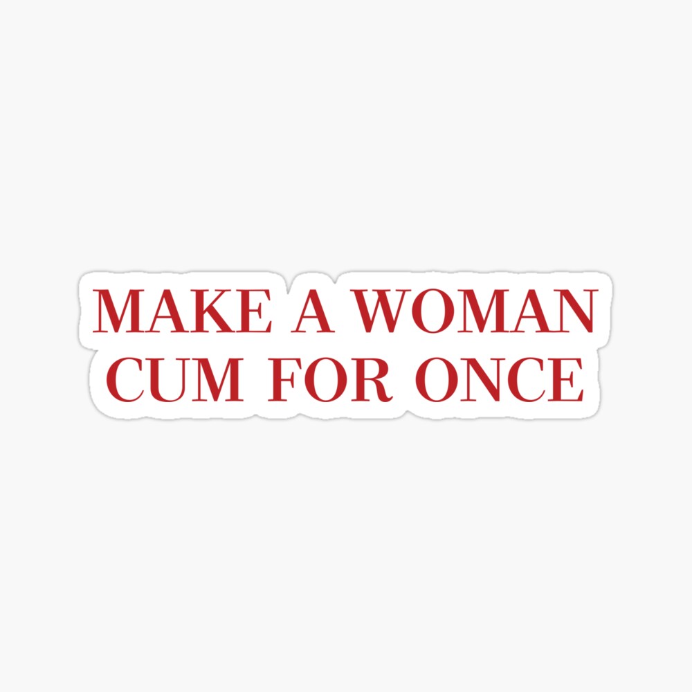 Make A Woman Cum For Once T Shirt & More