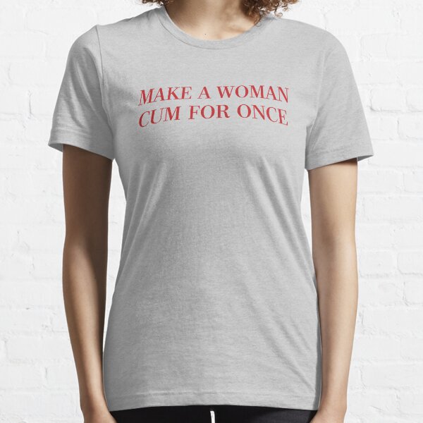 Make A Woman Cum For Once T Shirt & More Essential T-Shirt