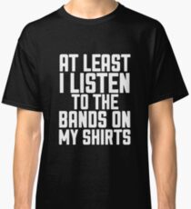 Best Seller: At Least I Listen To The Bands On My Shirts Classic T-Shirt