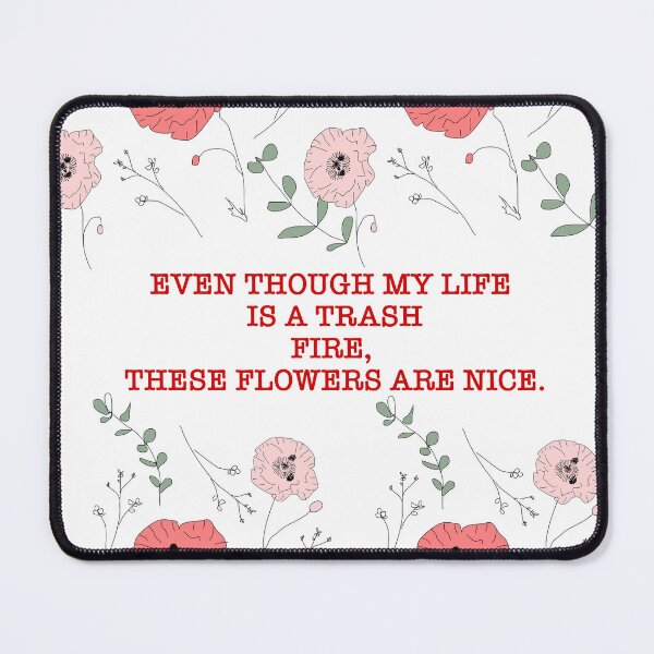 Item preview, "Even Though MY life is a Trash Fire, These Flowers Are Nice." designed and sold by BlahBlobs.