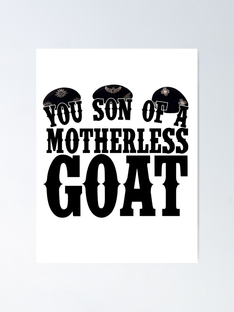 Son Of A Motherless Goat Movie Quote You Son Of A Motherless Goat Quote" Poster By Mcpod | Redbubble