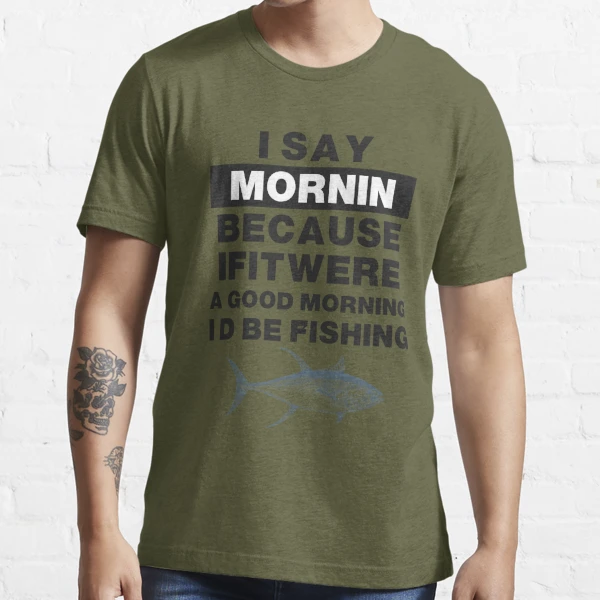 Funny Fishing Motto Good Morning Graphic Fishing Essential T-Shirt | Redbubble