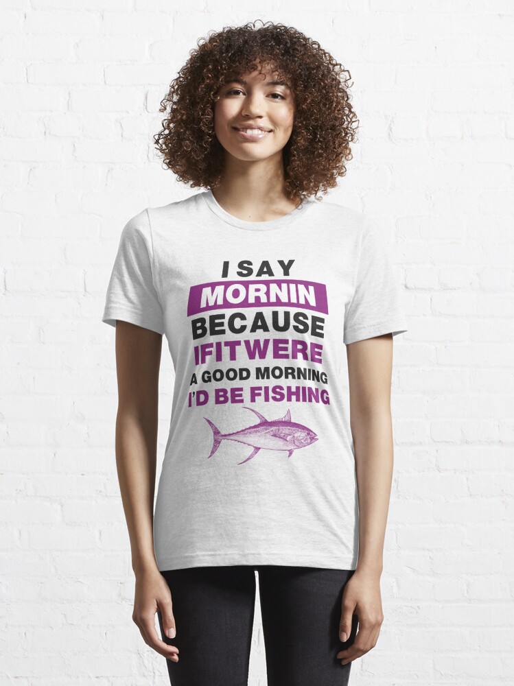 Funny Fishing Motto Good Morning Graphic  Essential T-Shirt for