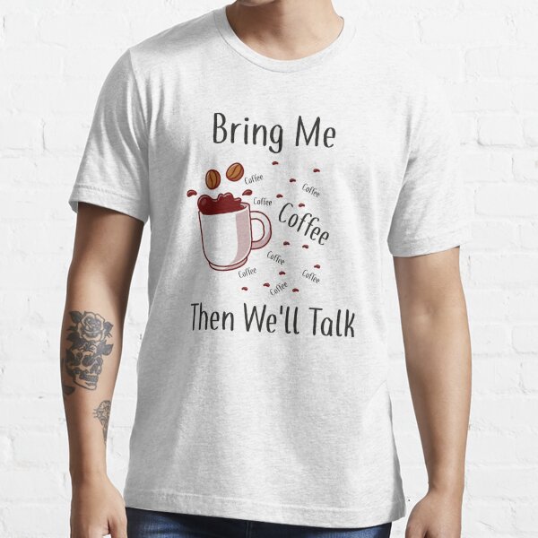 Bring Me Coffee then We'll Talk T Shirt