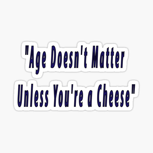 Of Course Age Doesnt Matter Unless Youre A Cheese Doesnt Matter Of Age Sticker For Sale