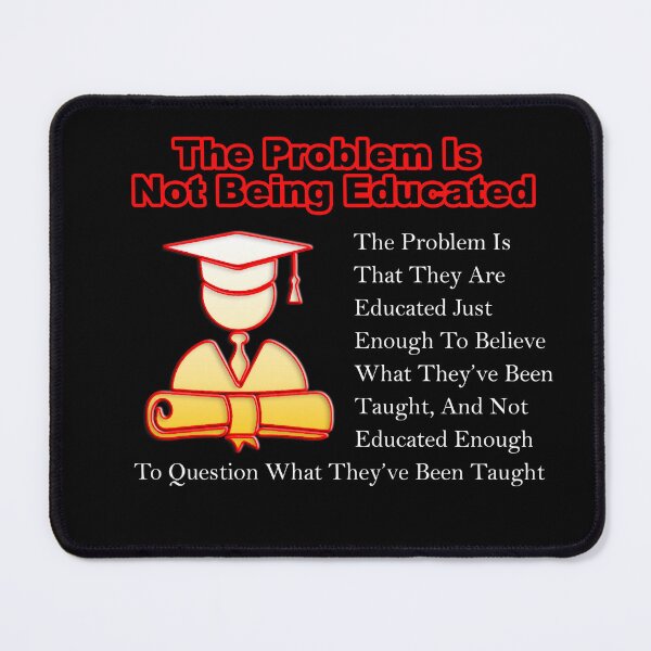 The Problem Is Not Being Educated Mouse Pad