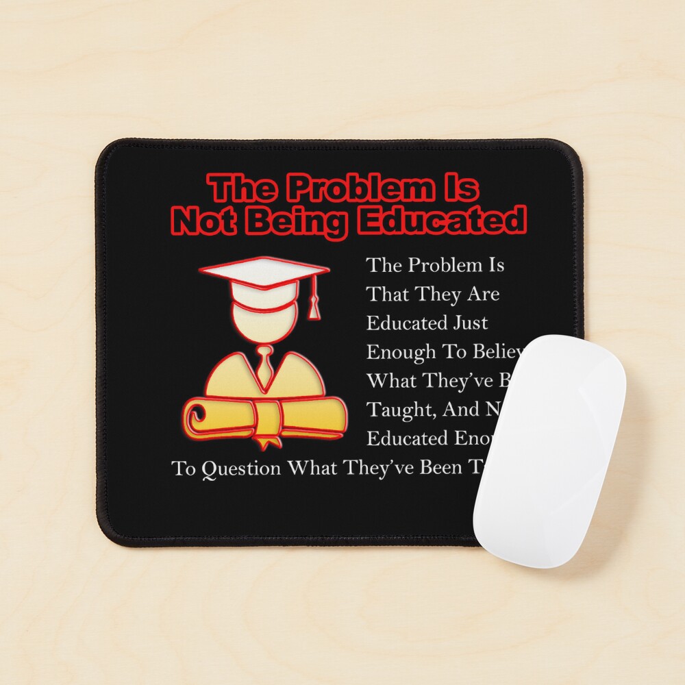 The Problem Is Not Being Educated Mouse Pad