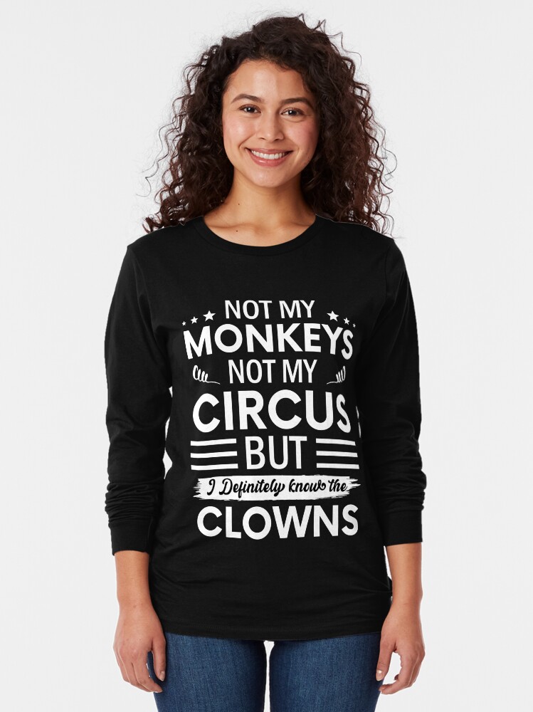 Not my Circus not my Monkeys But I Definitely know the Clowns Long Sleeve T-Shirt