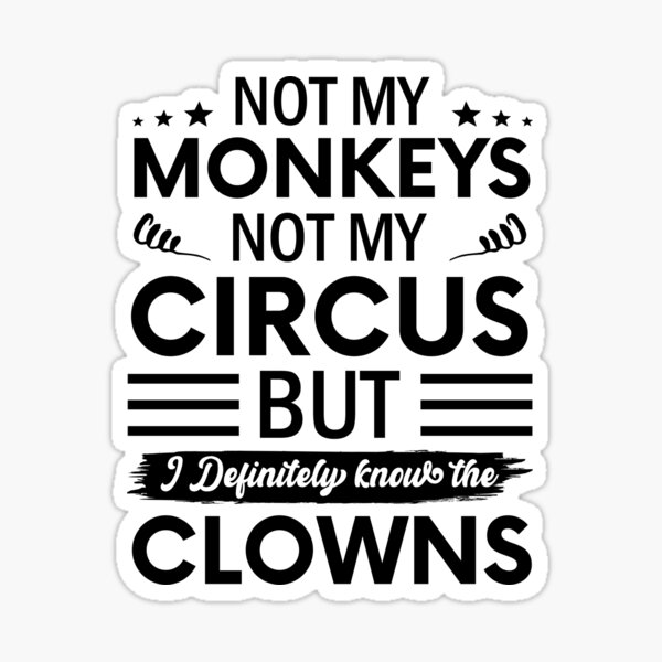 not-my-circus-not-my-monkeys-but-i-definitely-know-the-clowns-sticker