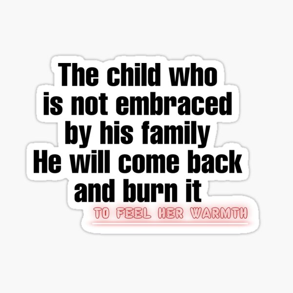 The child who is not embraced by his family, He will come back and burn it to feel her warmth , t-shirt Sticker