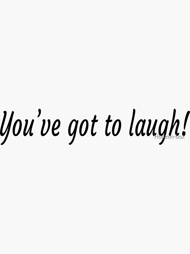 you-ve-got-to-laugh-sticker-for-sale-by-horizon-box-redbubble