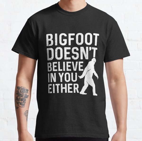 Bigfoot doesn't believe in you either Classic T-Shirt