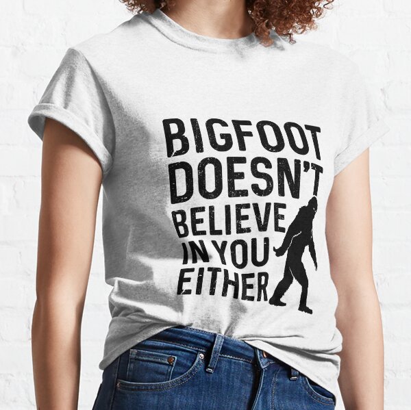 Bigfoot doesn't believe in you either  Classic T-Shirt