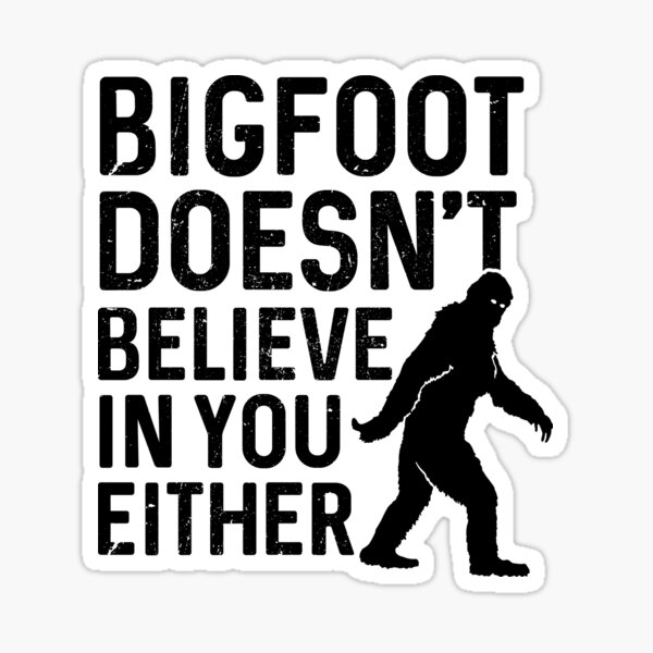 Bigfoot doesn't believe in you either Sticker