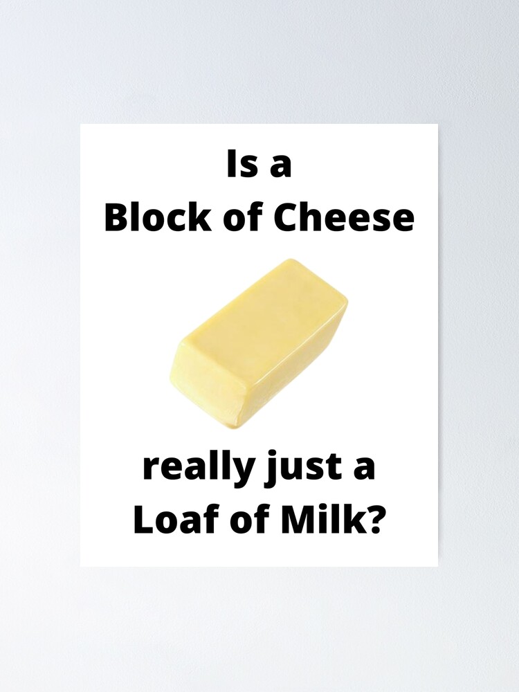 Is A Block Of Cheese Really Just A Loaf Of Milk Poster By Javamba Is A Block Of Cheese Really Just A Loaf Of Milk Poster By Javamba