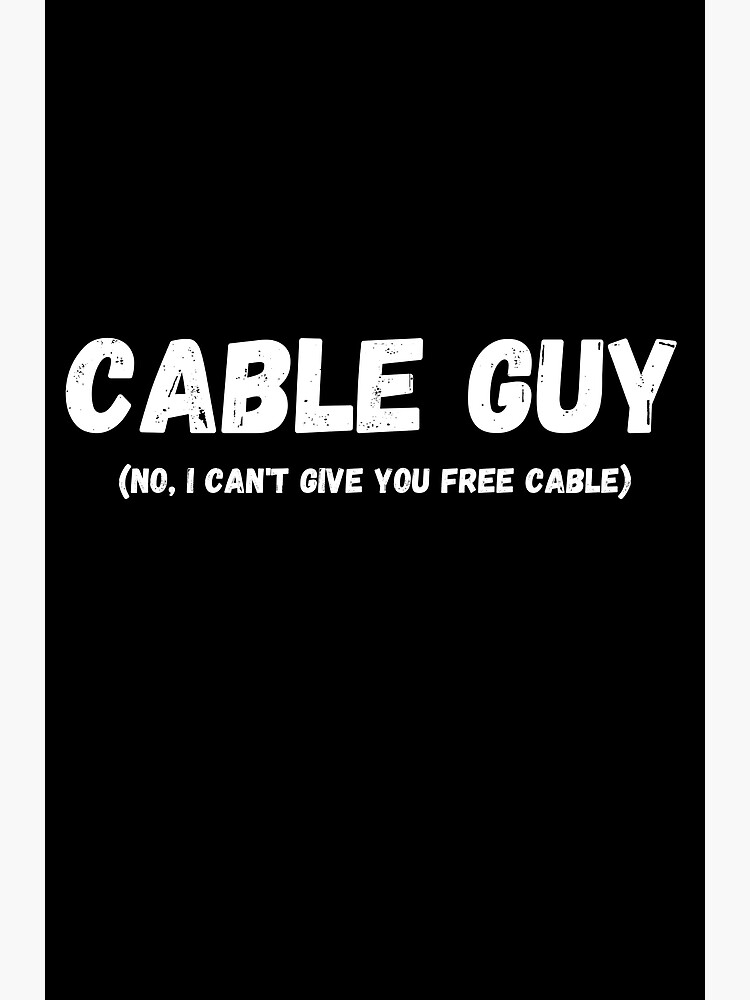 "Cable Guy No I Can't Give You Free Cable" Poster by monrigdesigns Redbubble