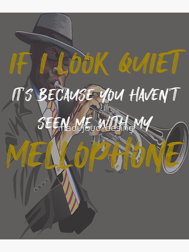 "If I look quiet it's because you haven't seen me with my Mellophone