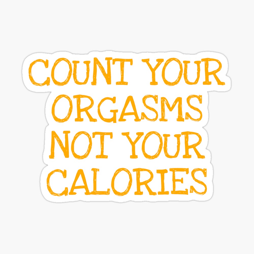 Count Your Orgasms Not Your Calories