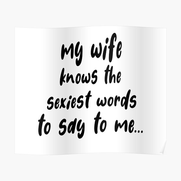 My Wife Knows The Sexiest Words To Say To Me Nice T For Your Wife Girlfriend Poster By