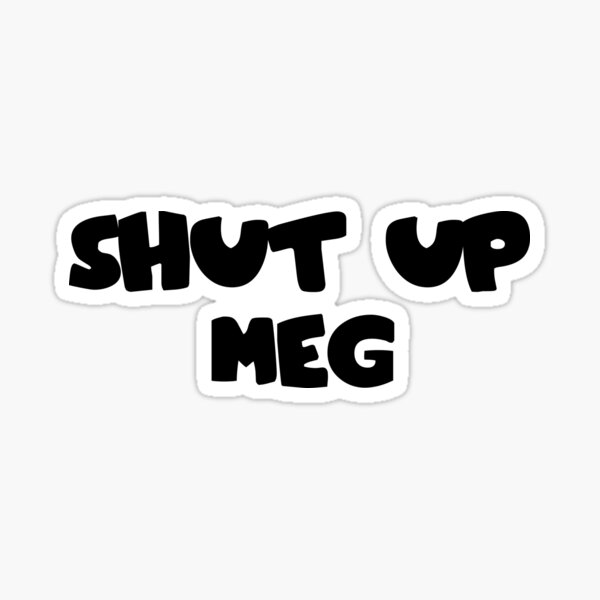 Shut Up Meg Stickers For Sale Redbubble