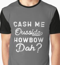 Cash Me Ousside How Bow Dah T-Shirt - Catch Me Outside Meme Tee Shirt Graphic T-Shirt