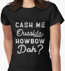 Cash Me Ousside How Bow Dah T-Shirt - Catch Me Outside Meme Tee Shirt Women's Fitted T-Shirt