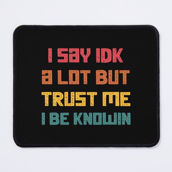 Item preview, I Say Idk A Lot But Trust Me I Be Knowin designed and sold by liamhansen.