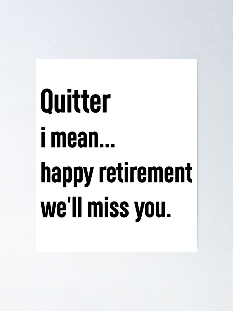 quitter i mean happy retirement