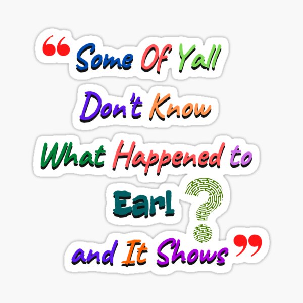 " Some of y'all don't know what happened to earl and it shows,some ,of