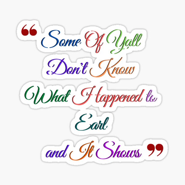 " Some of y'all don't know what happened to earl and it shows,some ,of