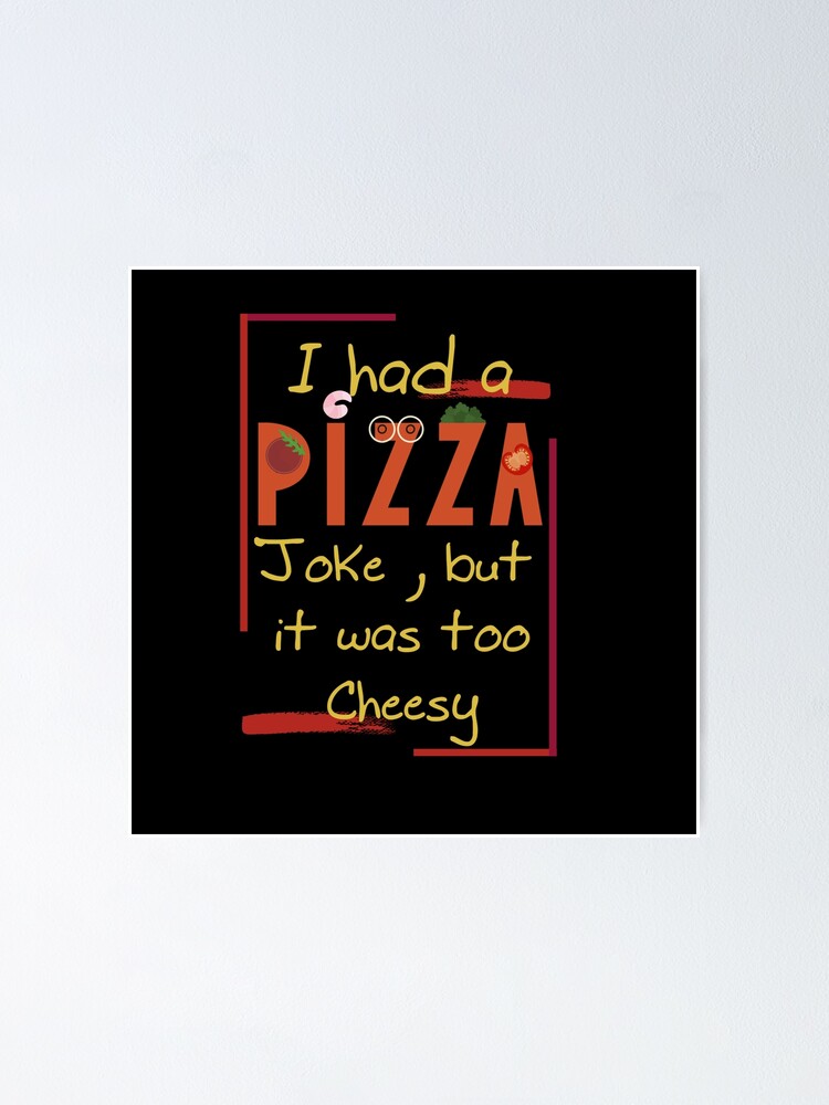 "Pizza saying joke _ I had a pizza joke, but it was too cheesy." Poster