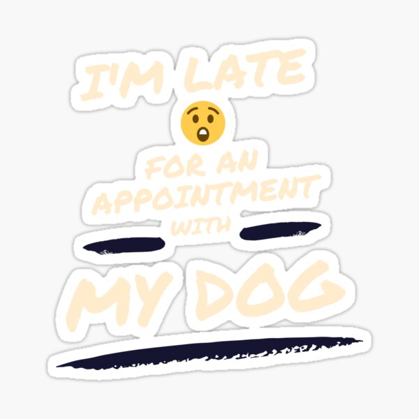 I'm late for an appointment with my dog. Sticker