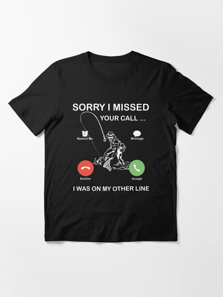 Sorry I Missed Your Call I Was On The Other Line - Fishing Essential T- Shirt for Sale by TeeInnovations
